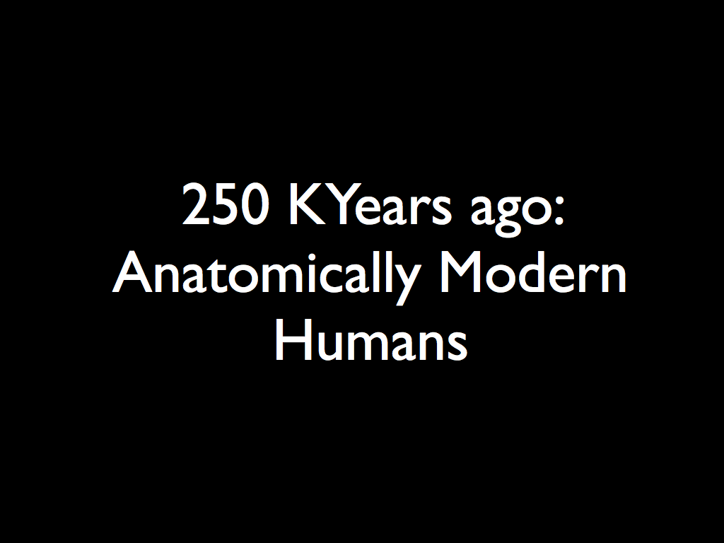 250 KYears ago: Anatomically Modern Humans