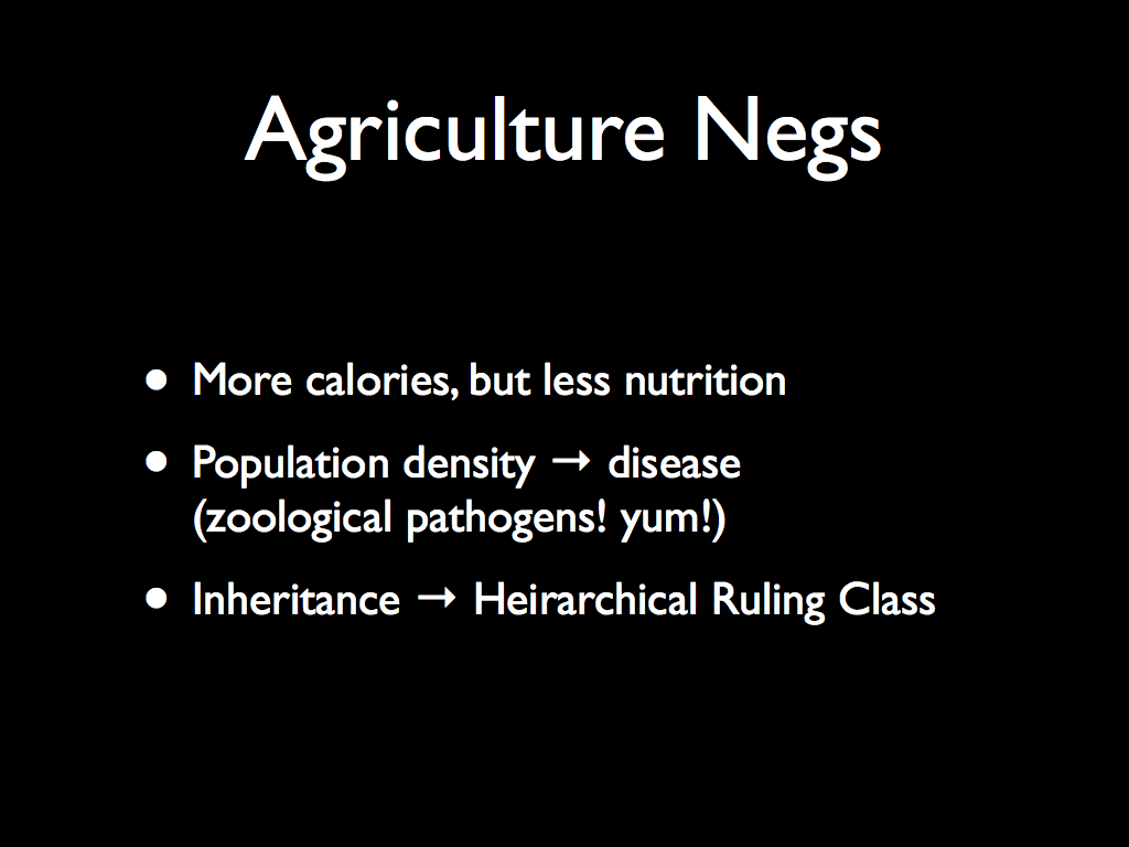Agriculture Negs: More calories, but less nutrition  Population density → disease (zoological pathogens! yum!)  Inheritance → Heirarchical Ruling Class