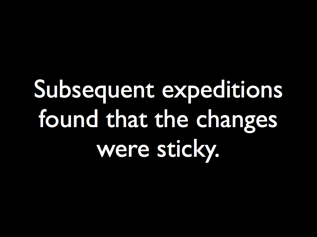 Subsequent expeditions found that the changes were sticky.