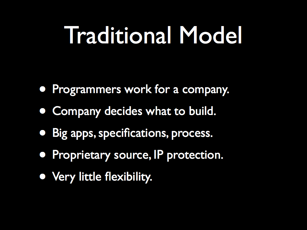 Traditional Model: Programmers work for a company.  Company decides what to build.  Big apps, specifications, process.  Proprietary source, IP protection.  Very little flexibility.