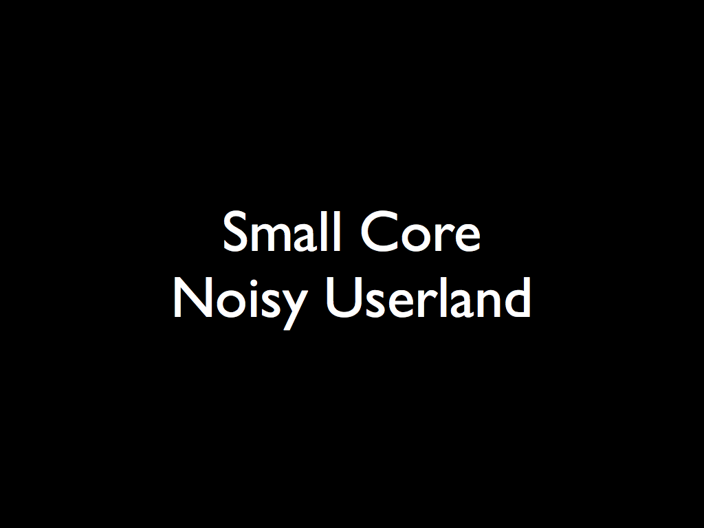 Small Core  Noisy Userland